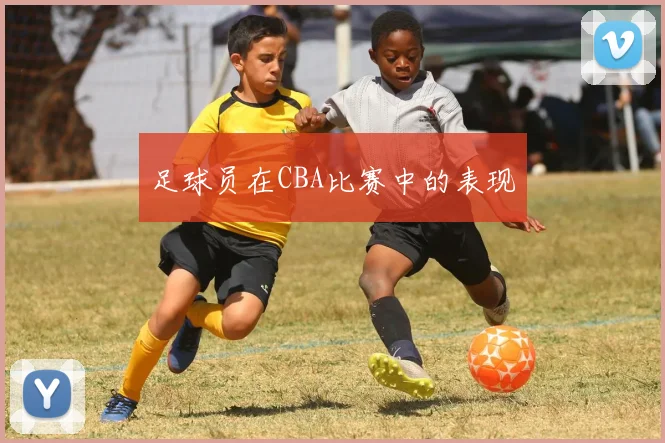 足球员在CBA比赛中的表现
