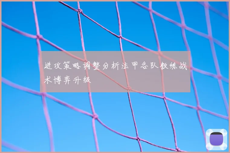 进攻策略调整分析法甲各队教练战术博弈升级