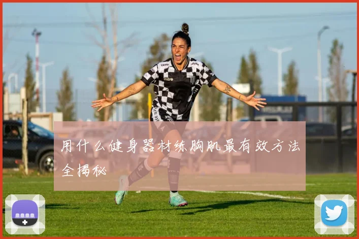 用什么健身器材练胸肌最有效方法全揭秘