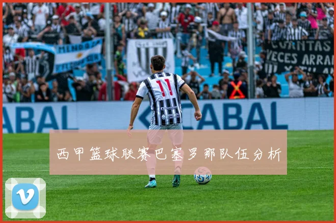 西甲篮球联赛巴塞罗那队伍分析