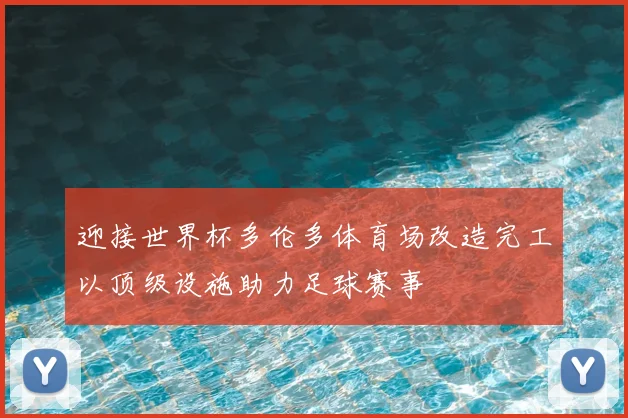 迎接世界杯多伦多体育场改造完工以顶级设施助力足球赛事
