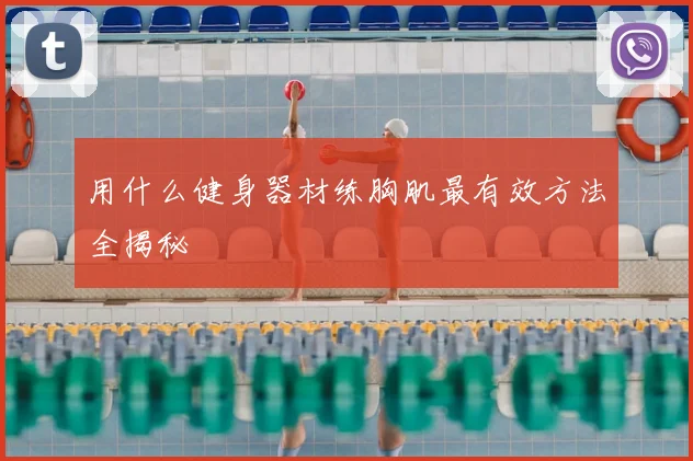 用什么健身器材练胸肌最有效方法全揭秘