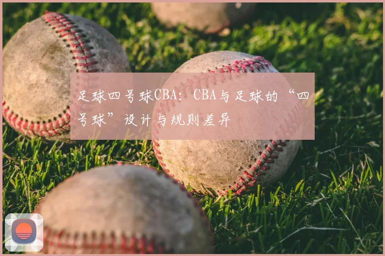 足球四号球CBA：CBA与足球的“四号球”设计与规则差异