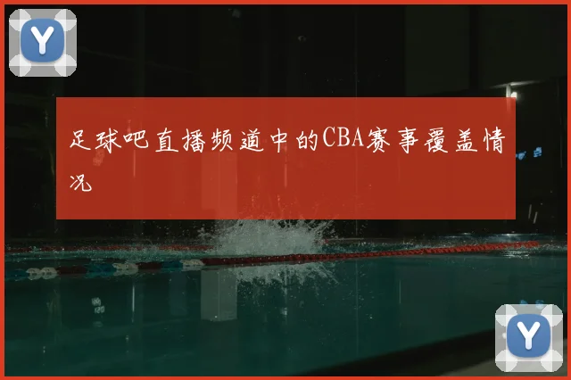 足球吧直播频道中的CBA赛事覆盖情况